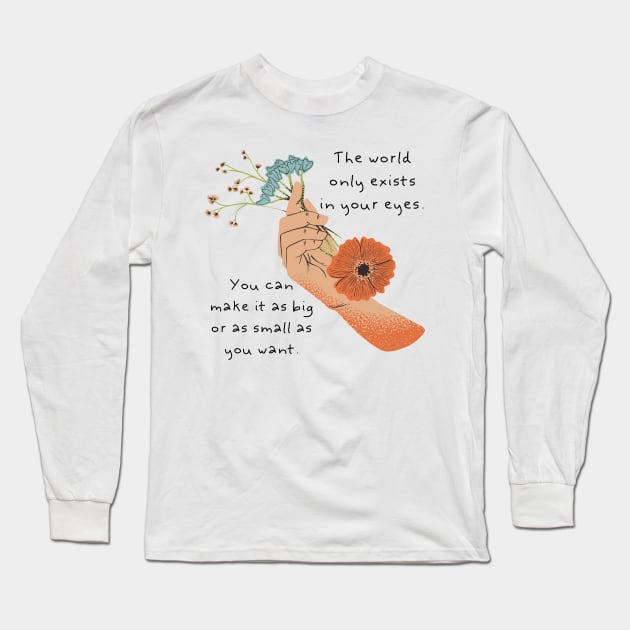 The world only exists in your eyes. You can make it as big or as small as you want. Long Sleeve T-Shirt by blue-koala